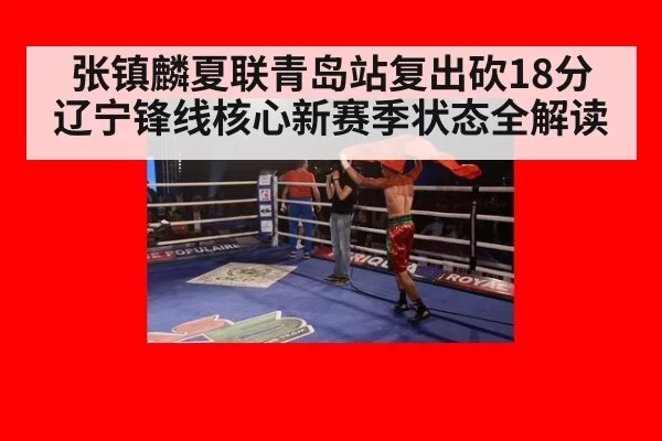 张镇麟夏联青岛站复出砍18分 辽宁锋线核心新赛季状态全解读