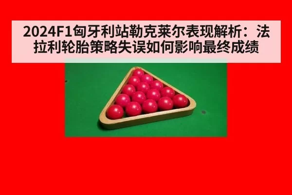 2024F1匈牙利站勒克莱尔表现解析:法拉利轮胎策略失误如何影响最终成绩