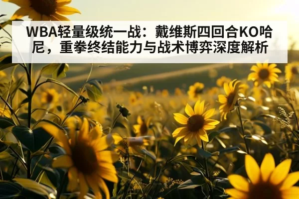 WBA轻量级统一战:戴维斯四回合KO哈尼,重拳终结能力与战术博弈深度解析