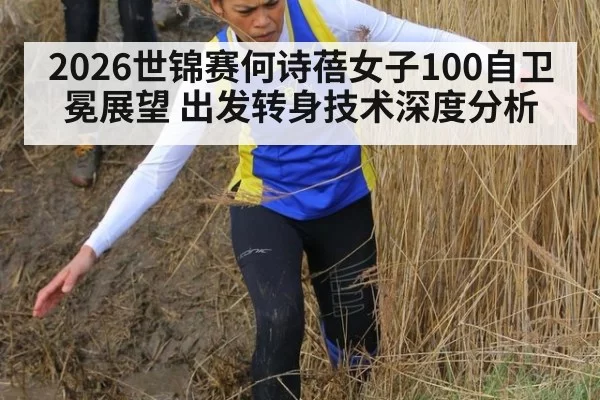 2026世锦赛何诗蓓女子100自卫冕展望 出发转身技术深度分析