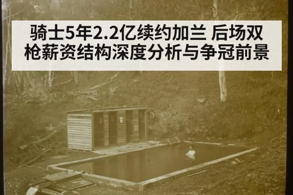 骑士5年2.2亿续约加兰 后场双枪薪资结构深度分析与争冠前景