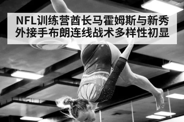 NFL训练营酋长马霍姆斯与新秀外接手布朗连线战术多样性初显